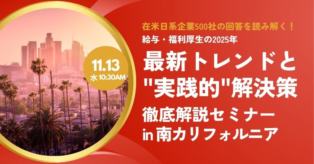 【11.13 南カリフォルニア】在米日系企業500社の回答を読み解く！給与・福利厚生の2025年最新トレンドと”実践的”解決策を徹底解説セミナー (終了)