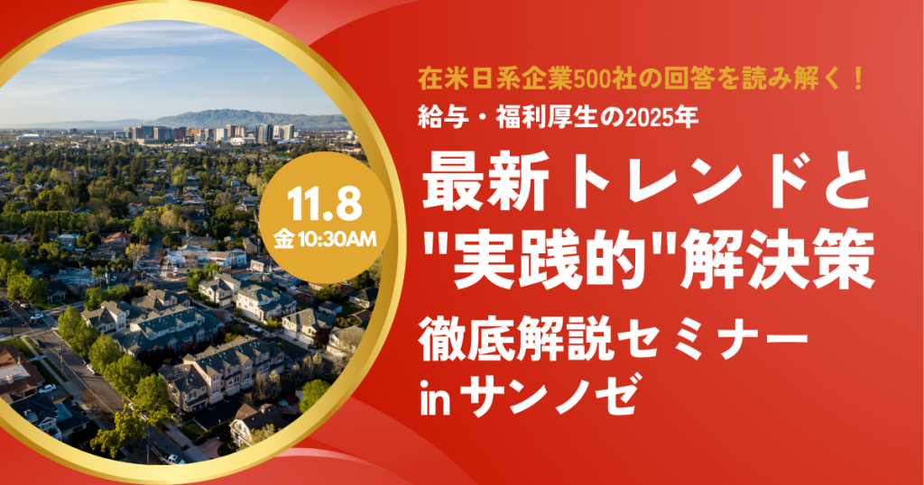 【11.8 北カリフォルニア】在米日系企業500社の回答を読み解く！給与・福利厚生の2025年最新トレンドと”実践的”解決策を徹底解説セミナー (終了)